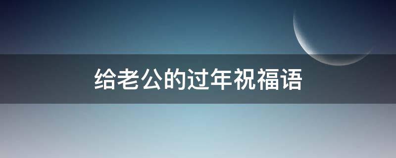 给老公的过年祝福语（给老公的过年祝福语简短）