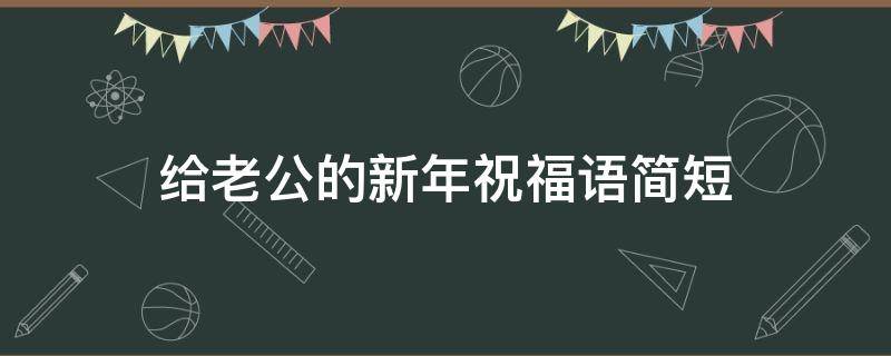 给老公的新年祝福语简短（给老公的新年祝福语简短暖心）