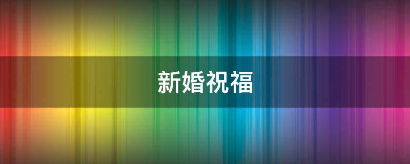 新婚祝福 新婚祝福语句简短