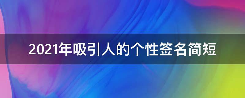2021年吸引人的个性签名简短 2020年吸引人的个性签名简短