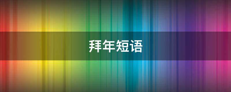 拜年短语（拜年短语文言文?）