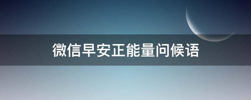 微信早安正能量问候语 微信早安心语正能量2020