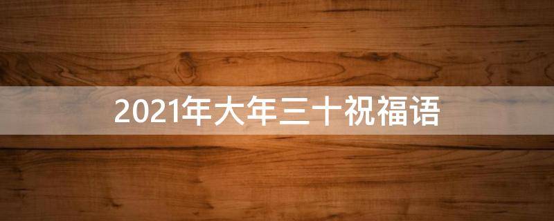 2021年大年三十祝福语（2021年大年三十祝福语怎么写）