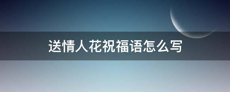 送情人花祝福语怎么写 送情人花祝福语怎么写简短