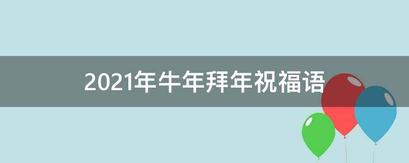2021年牛年拜年祝福语（2021年牛年拜年祝福词）