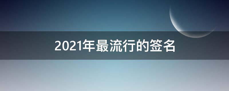 2021年最流行的签名（今年最流行的签名）
