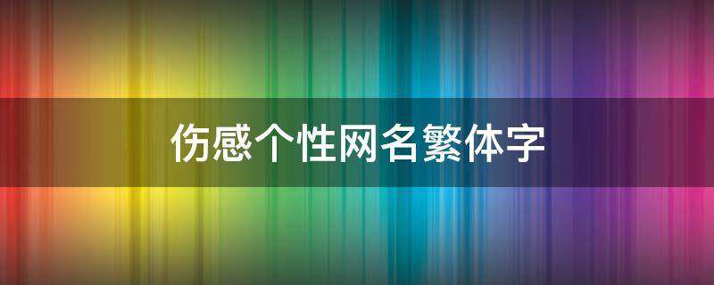 伤感个性网名繁体字 伤感个性网名繁体字女生