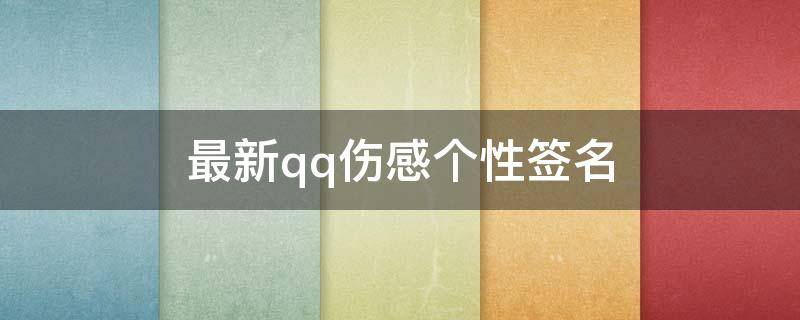 最新qq伤感个性签名（qq伤感个性签名大全）