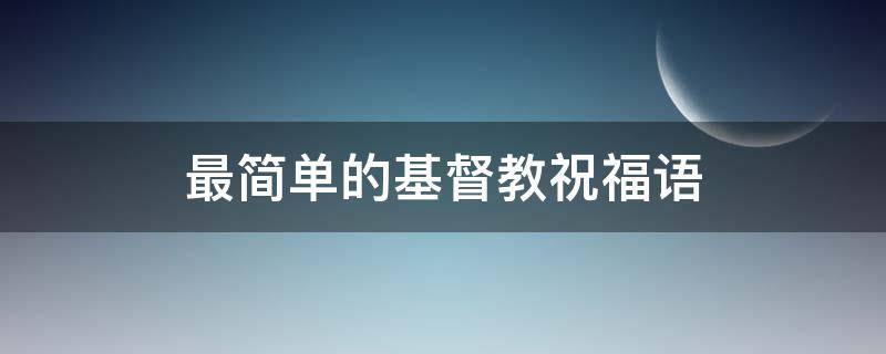 最简单的基督教祝福语（基督教祝福短语）