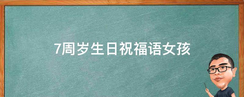 7周岁生日祝福语女孩（周岁生日祝福语女孩简短）