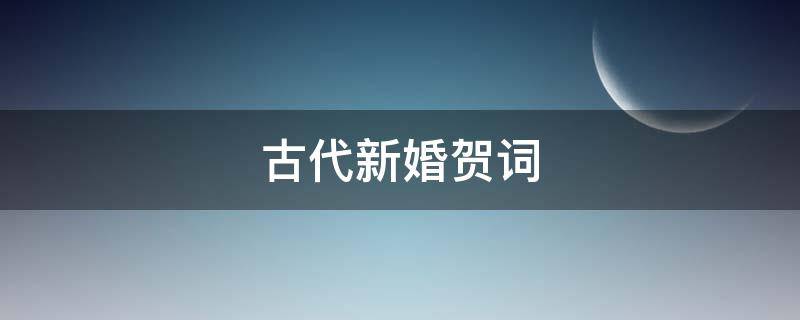 古代新婚贺词 古代新婚贺词四个字