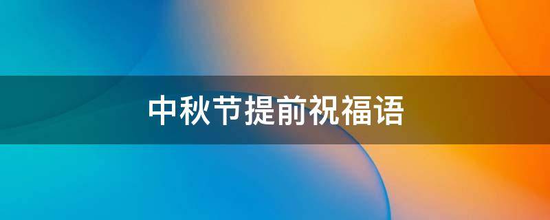 中秋节提前祝福语（中秋节提前祝福语 简洁大气）
