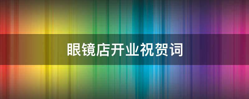 眼镜店开业祝贺词