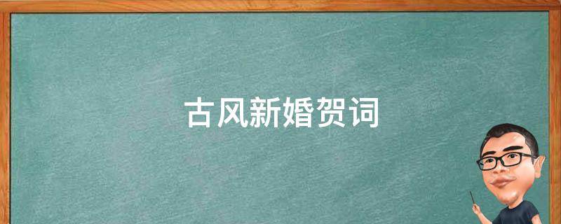 古风新婚贺词 古风新婚贺词祝福语