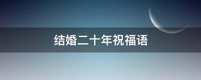 结婚二十年祝福语（结婚二十年祝福语简短）