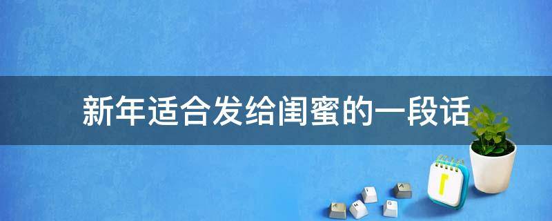 新年适合发给闺蜜的一段话 新年适合发给闺蜜的一段话短句