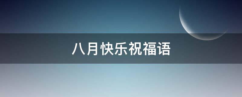 八月快乐祝福语