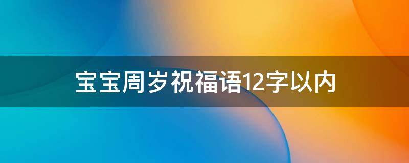 宝宝周岁祝福语12字以内 宝宝周岁祝福语15字以内