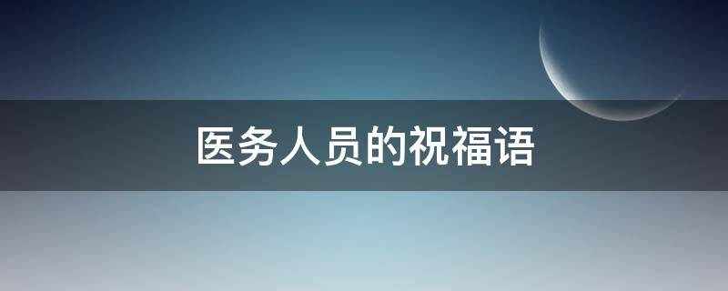 医务人员的祝福语 医务人员的祝福语四字