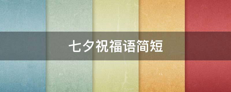 七夕祝福语简短 七夕祝福语简短一句话送女朋友