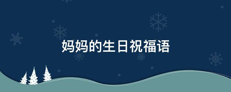 妈妈的生日祝福语（妈妈的生日祝福语八字短句）