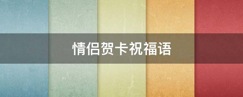情侣贺卡祝福语（情侣贺卡祝福语简短文案）