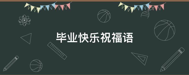 毕业快乐祝福语（毕业快乐祝福语简短）