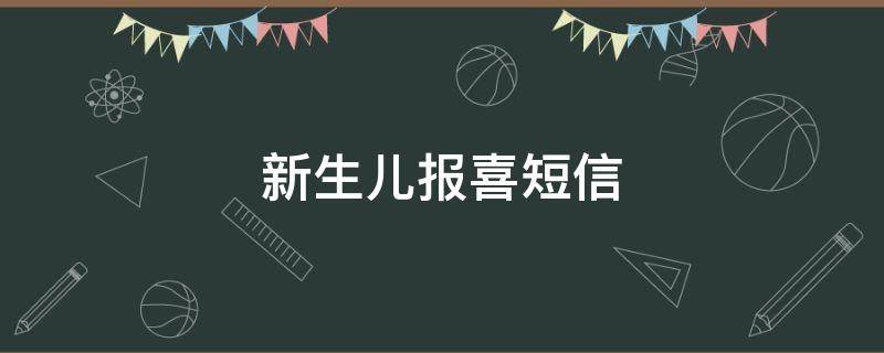 新生儿报喜短信（新生儿报喜短信内容）