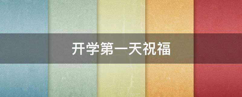 开学第一天祝福 开学第一天祝福孩子的话