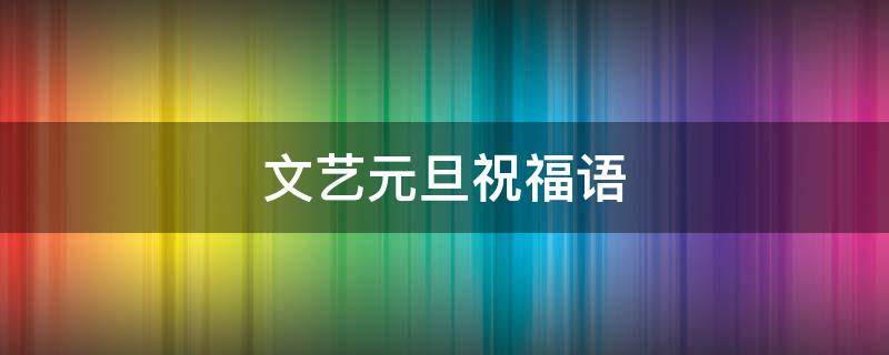 文艺元旦祝福语 文艺富有诗意的元旦祝福语