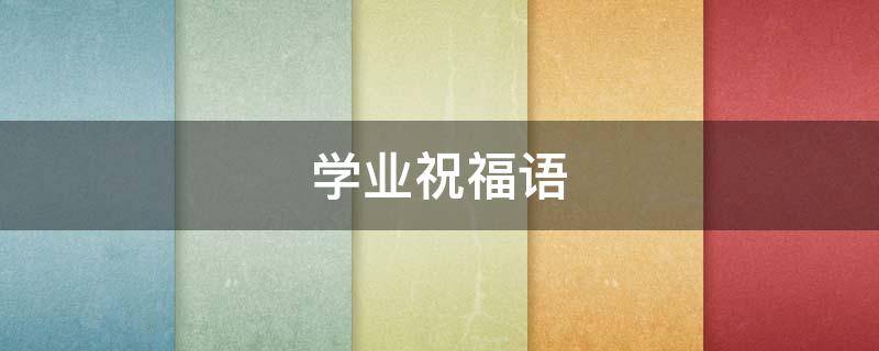 学业祝福语 学业祝福语简短 励志