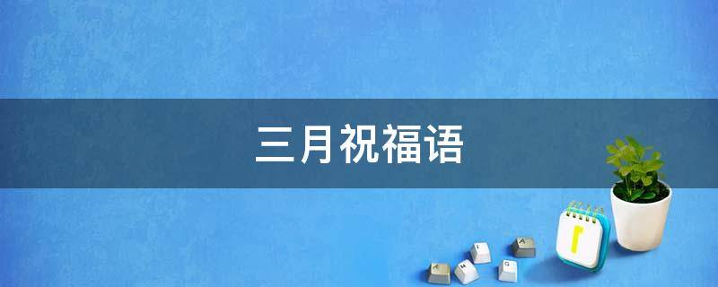 三月祝福语（三月祝福语句）