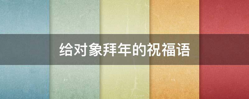 给对象拜年的祝福语 给对象拜年的祝福语大全