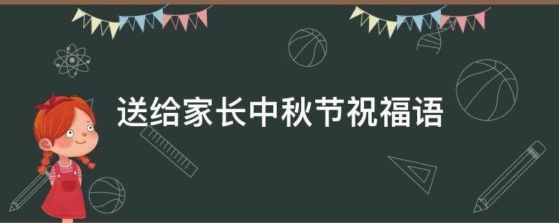 送给家长中秋节祝福语（送给家长中秋节祝福语短句）