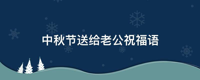 中秋节送给老公祝福语（中秋节送给老公祝福语图片）