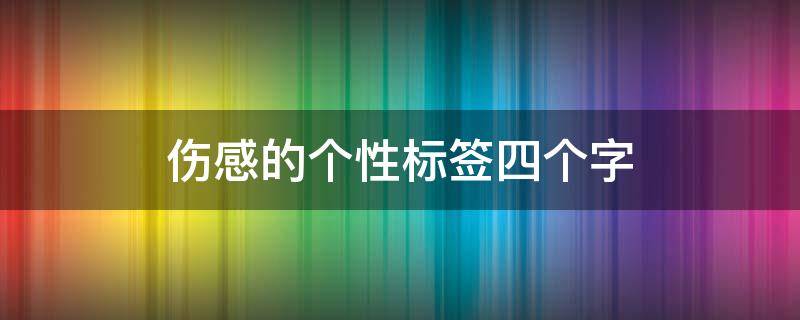 伤感的个性标签四个字（很伤感的个性标签）