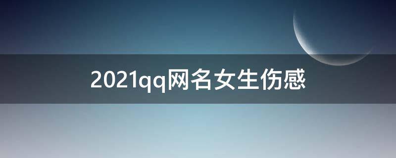 2021qq网名女生伤感 qq网名女生伤感唯美