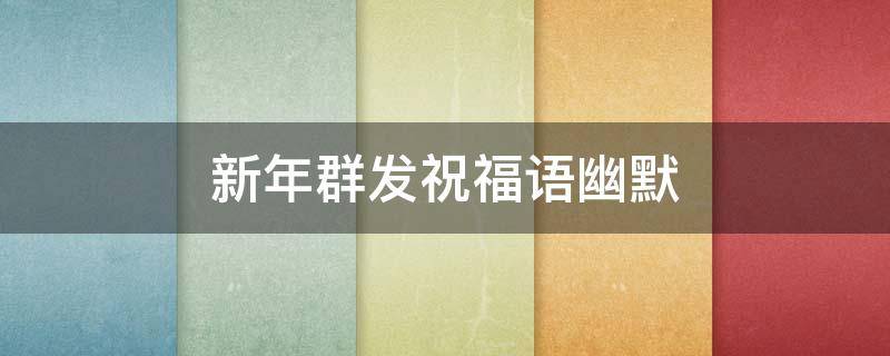 新年群发祝福语幽默 新年群发祝福语幽默一句?