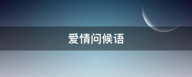 爱情问候语（早晨爱情问候语）