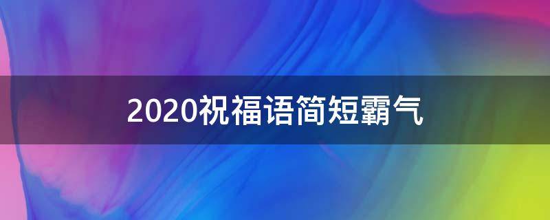 2021祝福语简短霸气（2021祝福语简短霸气公司）