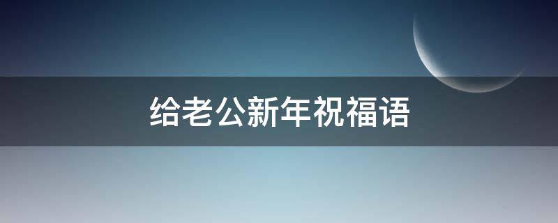 给老公新年祝福语 给老公新年祝福语2023