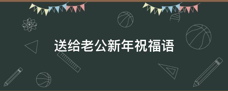 送给老公新年祝福语（送给老公新年祝福语简短）