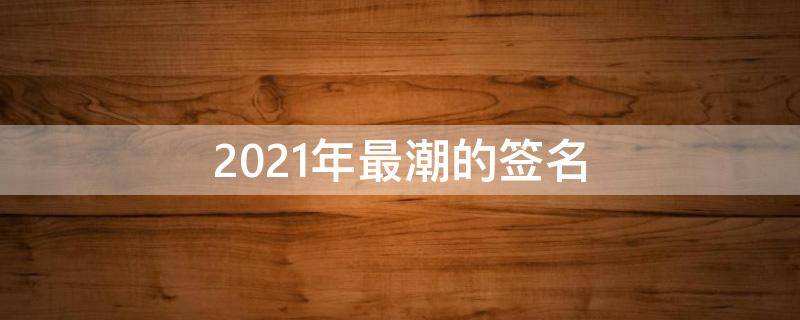 2021年最潮的签名 很潮的签名