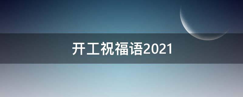 开工祝福语2021（开工祝福语2022最火简短）