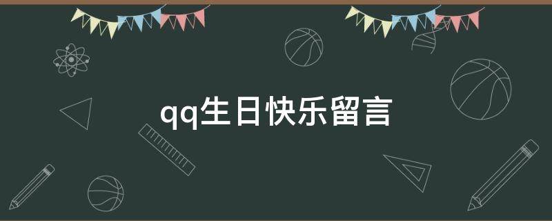 qq生日快乐留言（qq生日祝福语说说）