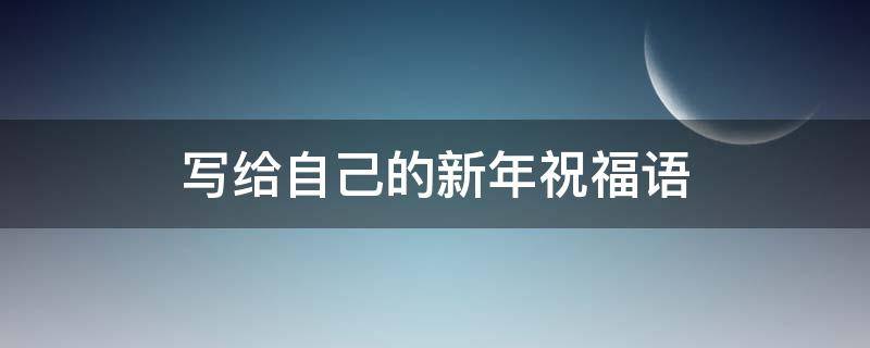 写给自己的新年祝福语（写给自己的新年祝福语简短）