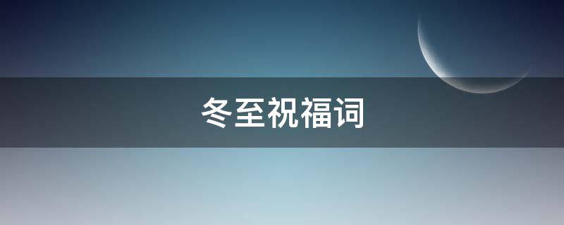 冬至祝福词（冬至祝福词 简短）
