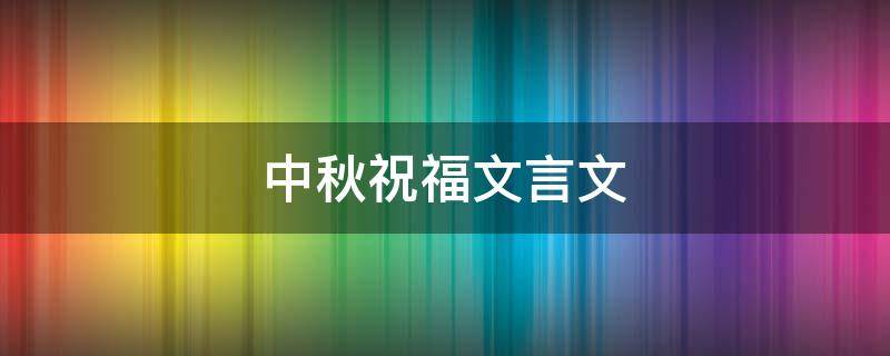 中秋祝福文言文 中秋祝福文言文版