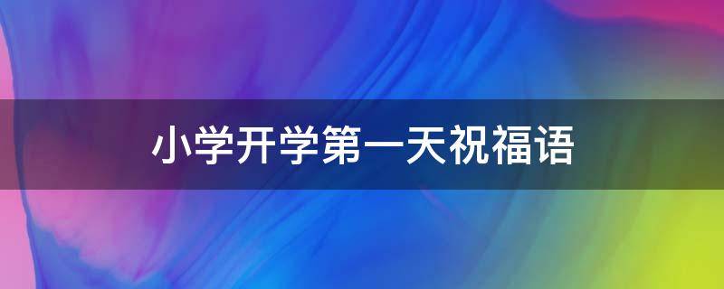 小学开学第一天祝福语 小学开学第一天祝福语怎么说
