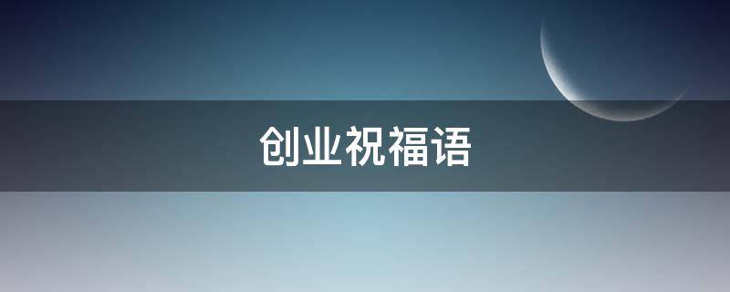 创业祝福语 端午节创业祝福语